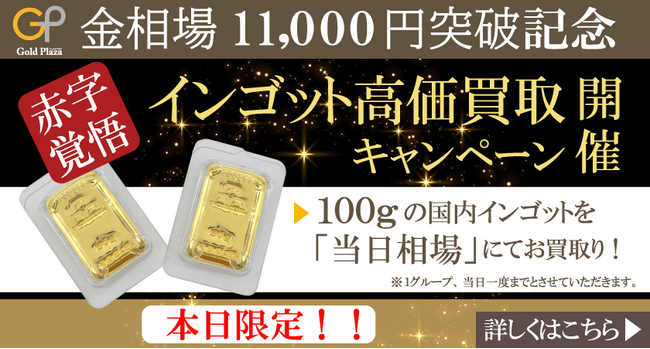 【ゴールドプラザ】金価格が11,000円を突破！1日限定企画として国内インゴット相場100％買取キャンペーン！！