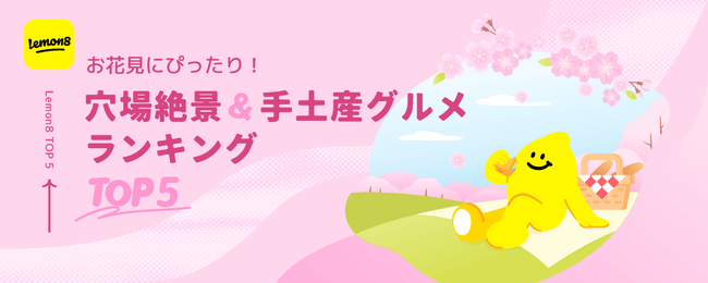 【今年の花見トレンド】 Lemon8（レモンエイト） が「お花見の穴場絶景＆手土産グルメランキング」を発表！約12万件の投稿データから今年のトレンドを予測！お花見映えレシピもピックアップ