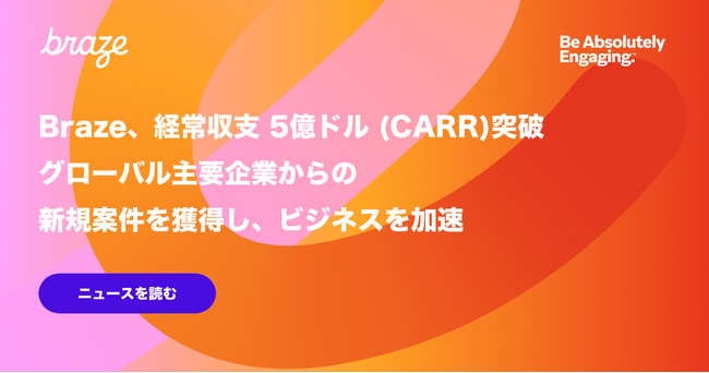 Braze、経常収支 5億ドル突破。グローバル主要企業からの新規案件を獲得し、ビジネスを加速