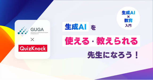 【3/17(日)13:00～・参加費無料】QuizKnock×GUGAコラボイベント「【生成AI×教育入門】生成AIを使える、教えられる先生になろう！」を開催