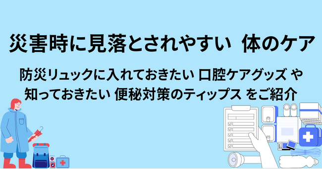 災害時に見落とされやすい ” 被災時の体のケア “ 口腔ケアの不足や便秘による思わぬ健康被害とは？