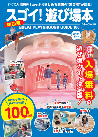 遊園地や公園、アスレチックに電車体験、企業ミュージアムや社会見学施設、雨の日でもOKなスポットなど、“すべて入場無料”で楽しめる施設を徹底紹介した「スゴイ！遊び場本 関西版」が3/13（水）に新発売！