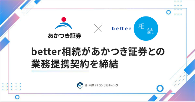 「better相続」を運営する辻・本郷 ITコンサルティング株式会社、あかつき証券と業務提携契約を締結
