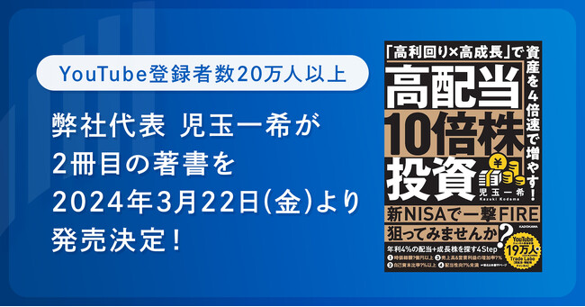 【YouTube登録者数20万人以上】株式会社RES代表の児玉 一希が2冊目の著書となる『高配当10倍株投資 「高利回り×高成長」で資産を4倍速で増やす! 』を2024年3月22日(金)より発売決定！