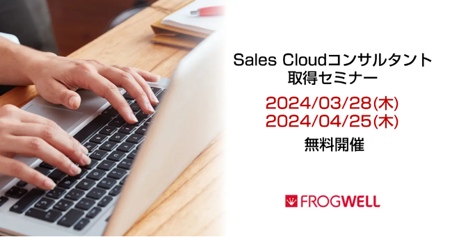 Sales Cloud コンサルタント取得セミナーをデータ・プロセスコンサルティング会社のフロッグウェル(株)が3/28（木）、4/25（木）に無料開催