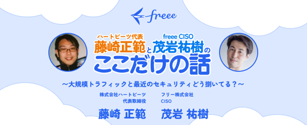 【イベント情報】freee CISO茂岩がハートビーツ代表 藤崎氏と語る！「藤崎 正範と茂岩 祐樹のここだけの話～大規模トラフィックと最近のセキュリティどう捌いてる？～」