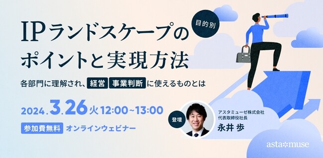 知財担当者・R&D部門・経営者向け無料セミナー「目的別IPランドスケープのポイントと実現方法 ～各部門に理解され、経営・事業判断に使えるものとは～」を3月に再開催