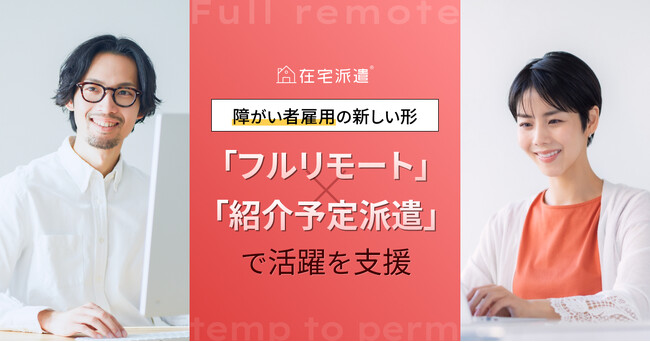 在宅派遣、障がい者雇用の新しい形。「フルリモート」×「紹介予定派遣」で職場定着を支援