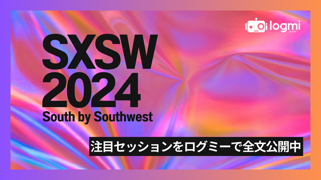 「ログミーBiz」が、海外イベント書き起こしの取り組みとして「SXSW2024」の注目セッションを全文公開
