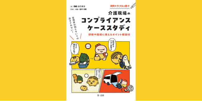 【新刊書籍】『管理者が知らないでは済まされない！法的トラブルを防ぐ介護現場のコンプライアンス　ケーススタディ―研修や指導に使えるポイント解説付―』発刊！