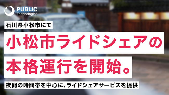 パブリックテクノロジーズ、石川県小松市での「小松市ライドシェア i-Chan」を拡大。被災者だけでなく、一般市民・来訪者も対象とした本格運行を開始。