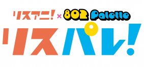 アニメ音楽メディア「リスアニ！」とFM802のラジオ番組「802 Palette」による“文字と波”の新・音楽メディア「リスパレ！」が始動！