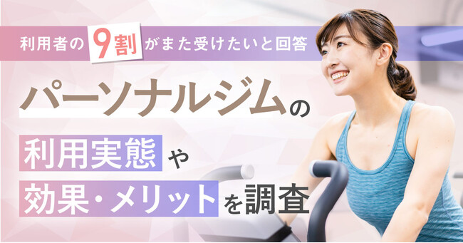 【利用者の9割がまた受けたいと回答!】パーソナルジムの利用実態や効果・メリットを調査