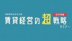 相続対策と不動産投資のプロがおくる、「賃貸経営の『超』戦略セミナー」5月25日(土)函館にて初開催