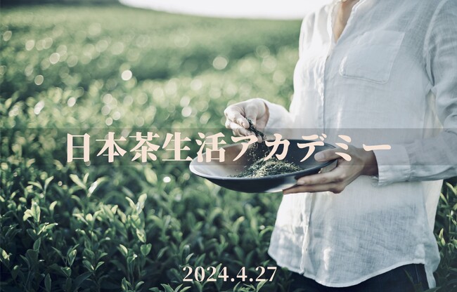 人生が豊かになる日本茶の知識が身に付く学びイベント「日本茶生活アカデミー」が2024年4月27日（土）に東京・日本橋で開催