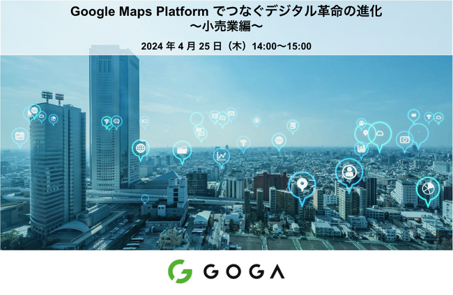 【ゴーガ：セミナー案内】4月25日(木) 14:00～ Google Maps Platform でつなぐデジタル革命の進化 ～小売業編～