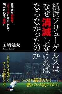 関係者が初証言、 Jリーグ31年目にして明かされる”真実”『横浜フリューゲルスはなぜ消滅しなければならなかったのか』４月９日発売