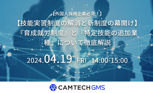 【外国人採用企業必見】外国人採用における疑問や不安を解消！『育成就労制度』と『特定技能の追加業種』についてセミナーで徹底解説｜キャムテック（キャムコムグループ）