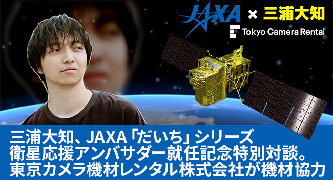 三浦大知、JAXA「だいち」シリーズ衛星応援アンバサダー就任記念特別対談。東京カメラ機材レンタル株式会社が機材協力