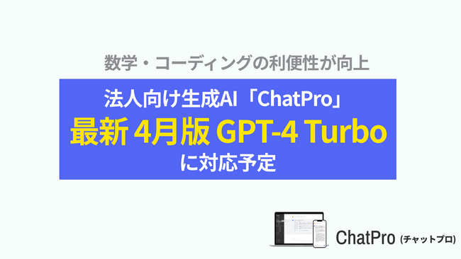 企業用ChatGPTサービス「ChatPro」が「GPT-4 Turbo」の最新版に対応予定。GPT-4の改良版モデル。数学・コーディングでの性能が向上。