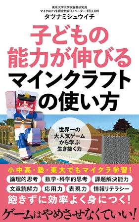 【小中高、塾、さらには東大やJAXAも活用！】世界一の大人気ゲーム『マインクラフト』は、なぜいま多くの教育現場で必要とされているのか？『子どもの能力が伸びるマインクラフトの使い方』発売