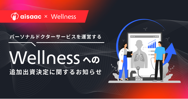 アイザック株式会社、パーソナルドクターサービスを運営する「ウェルネス」への追加出資決定に関するお知らせ