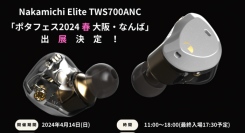 鑫三海株式会社はNakamichiイヤホンElite TWS700ANCを「ポタフェス2024 春 大阪・なんば」に出展します。