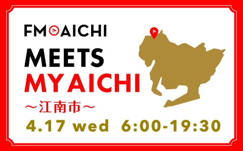 4月17日(水)は一日まるごと江南市特集！「FM AICHI “MEETS MY AICHI” ～江南市～」
