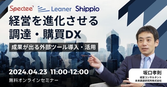 Spectee×Leaner×Shippio、未来調達研究所の坂口孝則氏をモデレーターに迎え、「経営を進化させる調達・購買DX」セミナーを共催