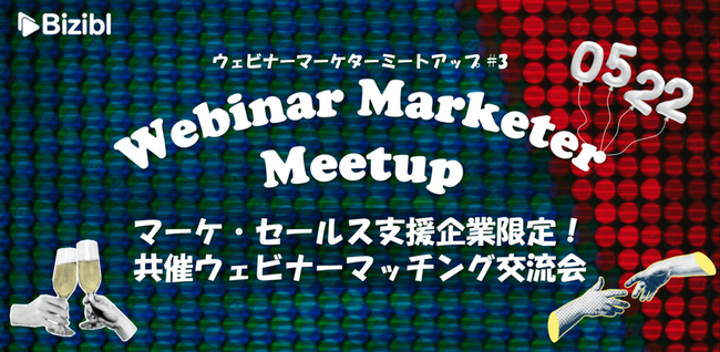 【Biziblオフラインイベント】ウェビナーマーケターミートアップ#3が5月22日に開催！｜「セールス／マーケ支援系企業限定」の共催ウェビナーマッチング交流会