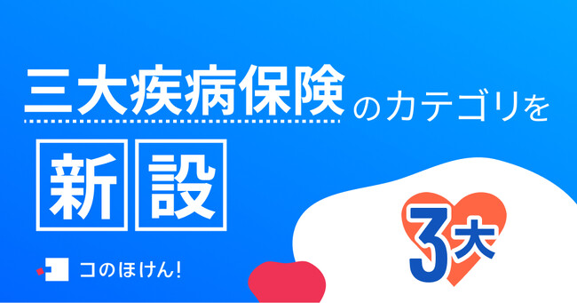三大疾病保険のカテゴリを新設！| 保険の一括比較・見積もりサイト「コのほけん！」