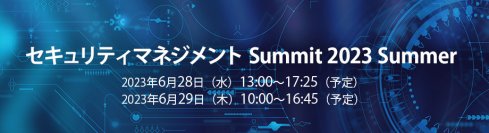 【有識者・先進企業が語るリスク管理の最適解！】「セキュリティマネジメントSummit 2023 Summer」～閉域網経由のサイバー攻撃被害が多発 原因と対策を講演～