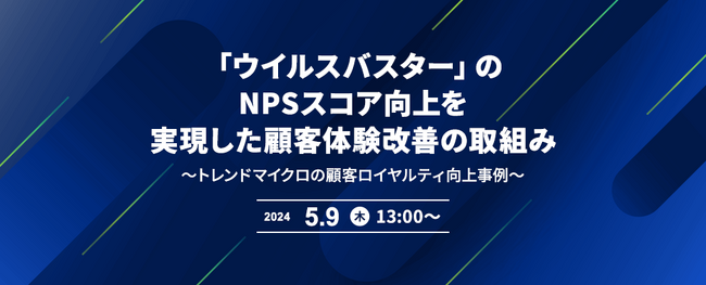 【オンラインセミナー】「ウイルスバスター」のNPSスコア向上を実現した顧客体験改善の取組み ～トレンドマイクロの顧客ロイヤルティ向上事例～
