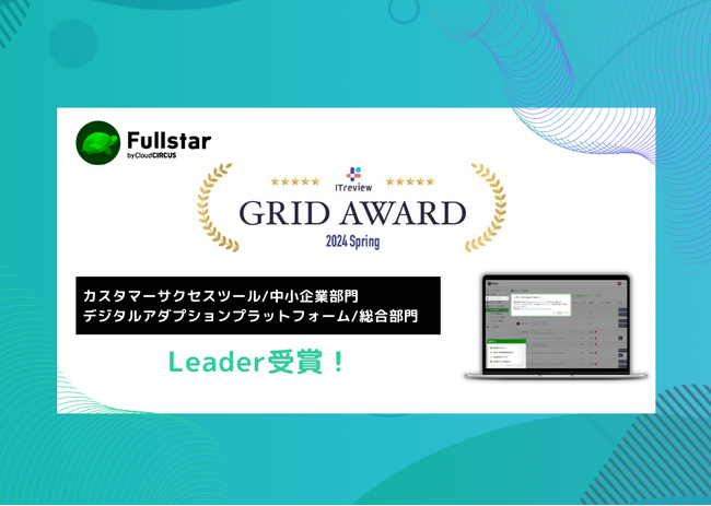 CSMツール『Fullstar』が、「ITreview Grid Award 2024 Spring」の「カスタマーサクセスツール部門（中小企業部門）」で最高位の「 Leader」を初受賞！