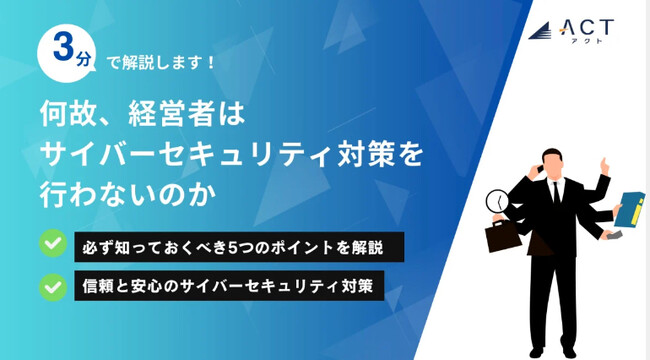 【3分で解説!何故、経営者はサイバーセキュリティ対策を行わないのか】のホワイトペーパーを公開