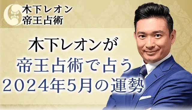 2024年5月の運勢｜木下レオンが帝王占術で占う総合運と開運法。公式占いサイトにて「2024年5月の運勢」を一般公開中
