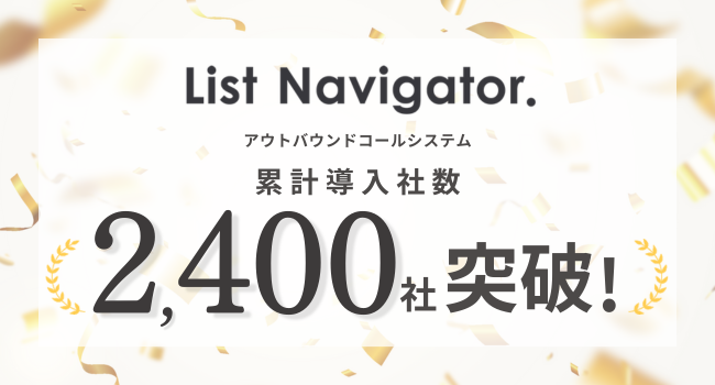 アウトバウンドコールシステム『List Navigator. 』が累計導入社数2,400社を突破！