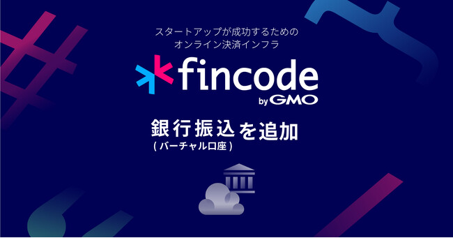 オンライン決済インフラ「fincode byGMO」、決済手段に「銀行振込（バーチャル口座）」を追加【GMOイプシロン】