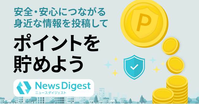 「ポイ活×防災」で地域の安全・安心に貢献。NewsDigest、地域のリスク情報を投稿するとポイントが貯まる「情報提供機能」を刷新