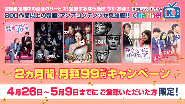 【今だけ月額99円】GWどこよりもお得に韓国ドラマを楽しめる！「Channel K」なら新作ドラマから不朽の名作まで300作品以上の韓国・アジアコンテンツが最初の2カ月間・月額99円で見放題！