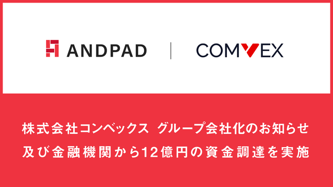 アンドパッド、株式会社コンベックス グループ会社化のお知らせ 及び金融機関から12億円の資金調達を実施