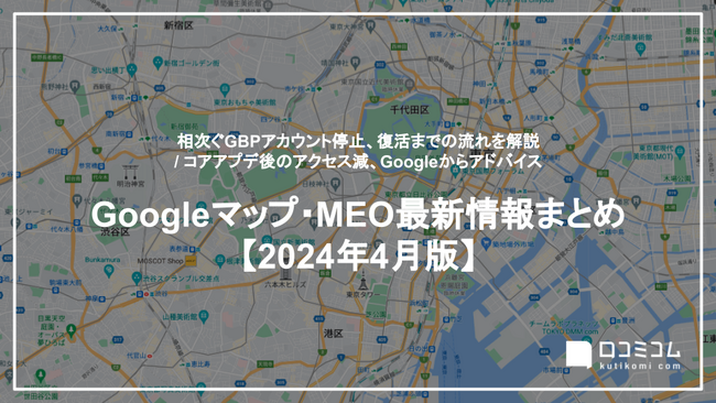 Googleビジネスプロフィール、アカウント停止から復活までの流れを解説：最新の「Googleマップ・MEO」情報レポート【2024年4月版】を口コミコムが公開