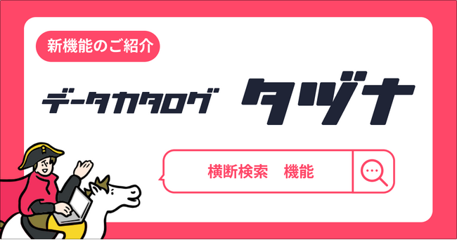 【新機能】データカタログ「タヅナ」、社内のデータ資産を横断して検索できる機能の提供開始