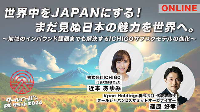 【オンライン特別対談】クールジャパンDXサミット2024 世界中をJAPANにする！まだ見ぬ日本の魅力を世界へ～地域のインバウンド課題までも解決するICHIGOサブスクモデルの進化～#CJDX2024