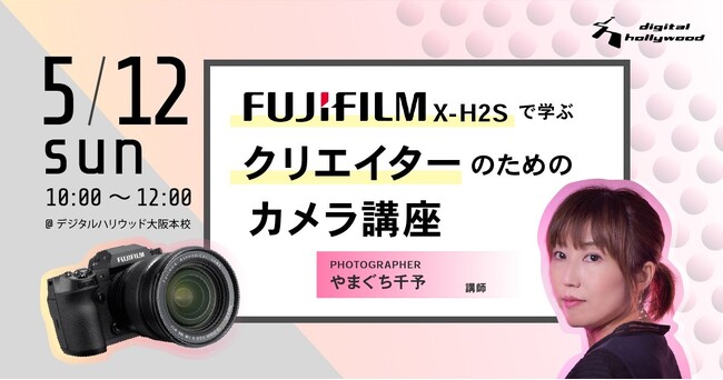【5/12(日)開催】FUJIFILM X-H2S最高峰モデルを体験！クリエイターのためのカメラ講座｜デジタルハリウッド大阪本校