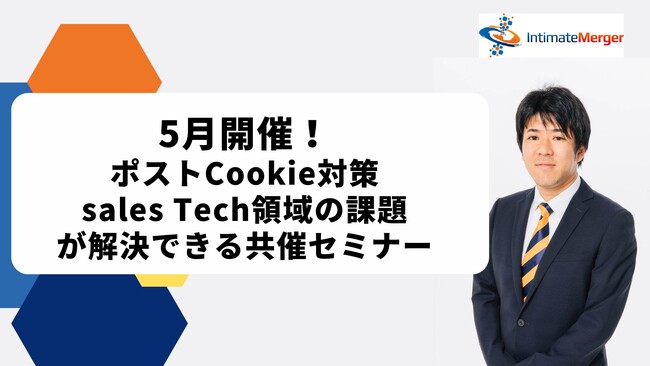インティメート・マージャー、【5月開催】ポストCookie対策やSales Tech領域など課題が解決できる共催セミナー決定