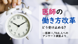 医師の働き方改革開始前の勤務状況と改革案の受け止めは？医師1,746名のアンケート結果