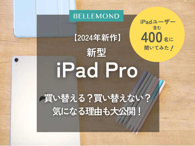 【調査】M4チップ搭載、2024年新型iPadProに買い替える？買い替えない？気になる理由も大公開！iPadユーザー含む４００人にアンケート