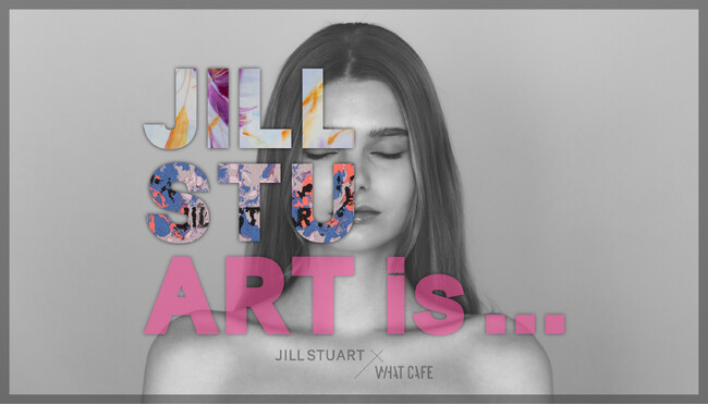WHAT CAFE、JILL STUART協力のもとアートとアパレルを通して新たな魅力を発見できる展示会を6月5日より開催
