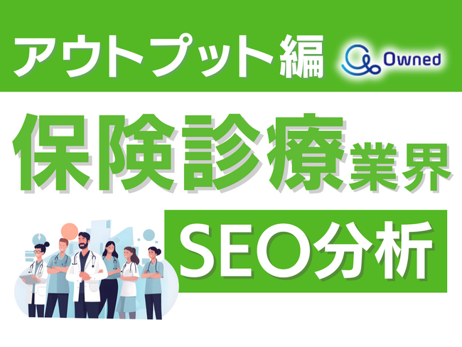 保険診療業界SEO分析レポート ～アウトプット編～ 公開のお知らせ【2024年5月度】